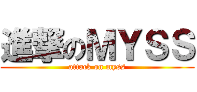 進撃のＭＹＳＳ (attack on myss)