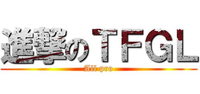 進撃のＴＦＧＬ (All pro)