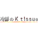 冷卻 の Ｋ ｔｉｓｓｕｅ (C o l d   W a t e r)