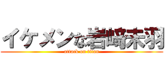 イケメンな岩﨑未羽 (attack on titan)