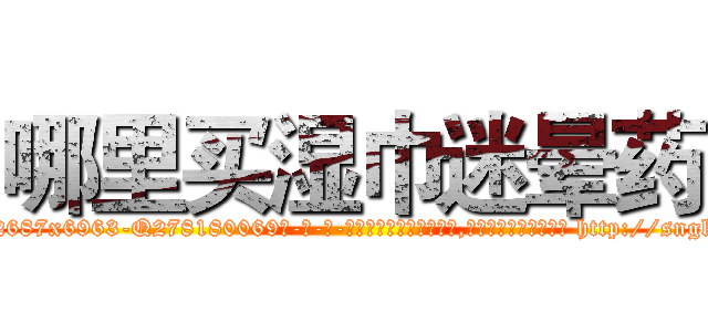 哪里买湿巾迷晕药 (哪里买湿巾迷晕药【电-186x2687x6963-Q278180069元-吉-药-业】我们做的是长期生意,靠的是老客户长期支持 http://sngk.net/WQ0jNf
)