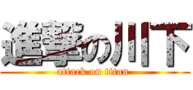 進撃の川下 (attack on titan )