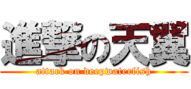 進撃の天翼 (attack on deepwaterfish)