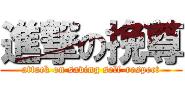 進撃の挽尊 (attack on saving self-respect)