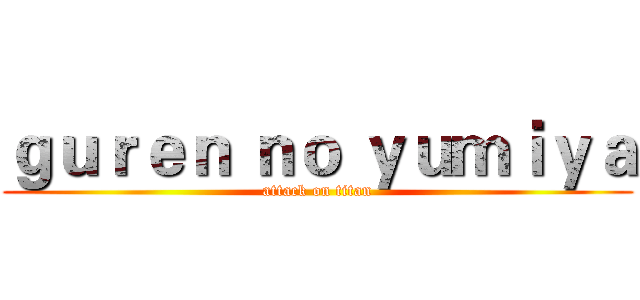 ｇｕｒｅｎ ｎｏ ｙｕｍｉｙａ (attack on titan)