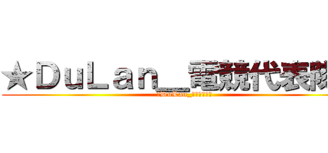 ★ＤｕＬａｎ＿電競代表隊☆ (★DuLan_電競代表隊☆)