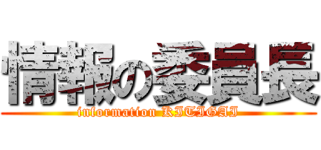 情報の委員長 (information KITIGAI)