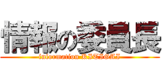 情報の委員長 (information KITIGAI)