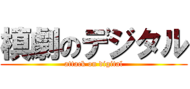 槙劇のデジタル (attack on digital)