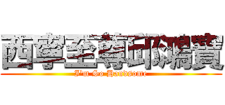 西寧至尊邱鴻寶 (I\'m So Handsome)