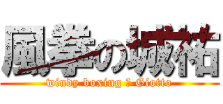 風拳の城祐 (windy boxing の Giotto)