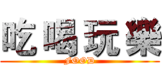 吃 喝 玩 樂 (FOOD)