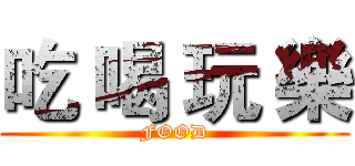 吃 喝 玩 樂 (FOOD)