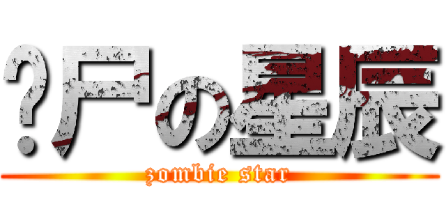丧尸の星辰 (zombie star)