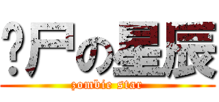 丧尸の星辰 (zombie star)