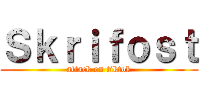 Ｓｋｒｉｆｏｓｔ (attack on tiktok)