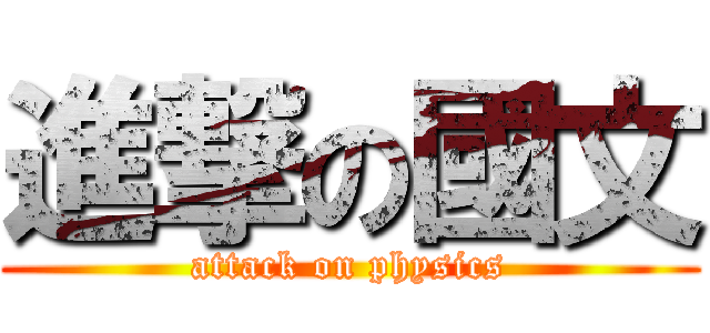 進撃の國文 (attack on physics)