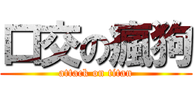 口交の瘋狗 (attack on titan)