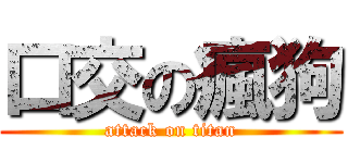 口交の瘋狗 (attack on titan)