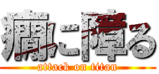 癇に障る (attack on titan)