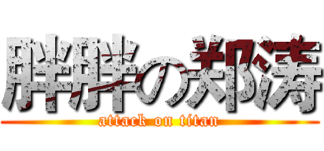 胖胖の郑涛 (attack on titan)