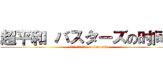 超平和 バスターズの时间表 (超平和 バスターズ on timetable)