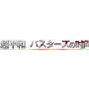 超平和 バスターズの时间表 (超平和 バスターズ on timetable)