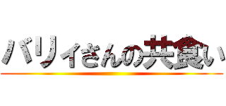 バリィさんの共食い ()