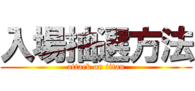 入場抽選方法 (attack on titan)