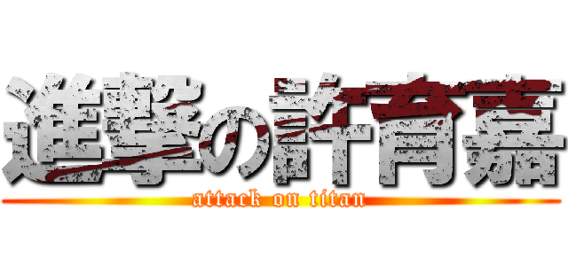 進撃の許育嘉 (attack on titan)