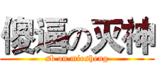 傻逼の灭神 (sb on miesheng)