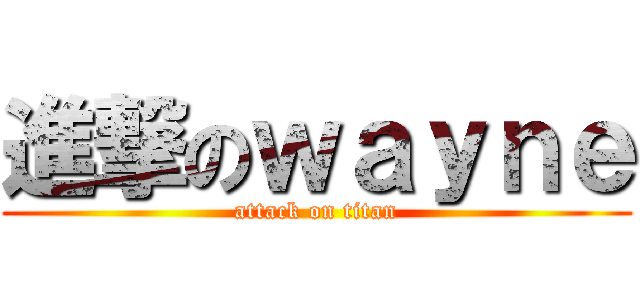 進撃のｗａｙｎｅ (attack on titan)