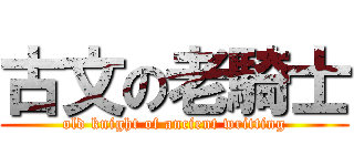 古文の老騎士 (old knight of ancient writting)