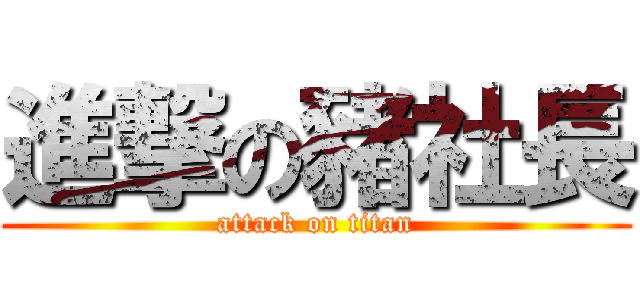 進撃の豬社長 (attack on titan)