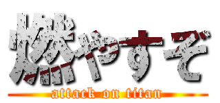 燃やすぞ (attack on titan)