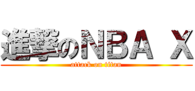 進撃のＮＢＡ Ｘ (attack on titan)