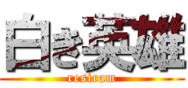 白き英雄 (resiram)