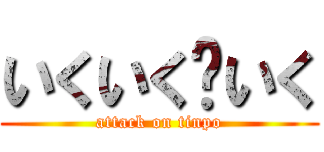 いくいく〜いく (attack on tinpo)