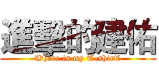 進擊的建佑 (Where is my T-shirt?)