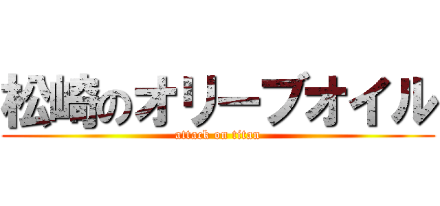 松崎のオリーブオイル (attack on titan)