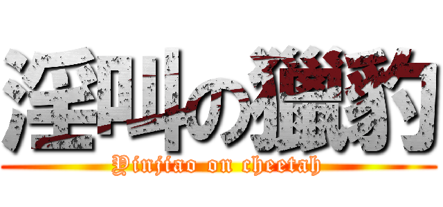 淫叫の獵豹 (Yinjiao on cheetah)