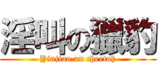 淫叫の獵豹 (Yinjiao on cheetah)