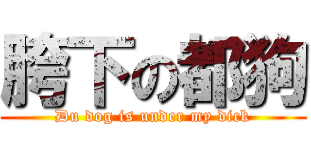 胯下の都狗 (Du dog is under my dick)