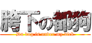 胯下の都狗 (Du dog is under my dick)