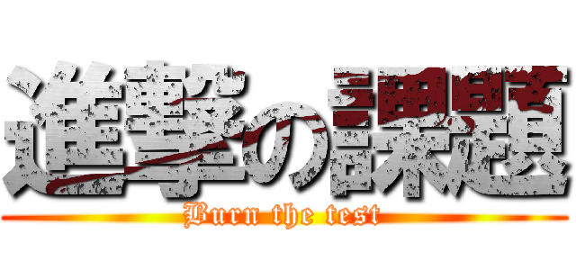 進撃の課題 (Burn the test)