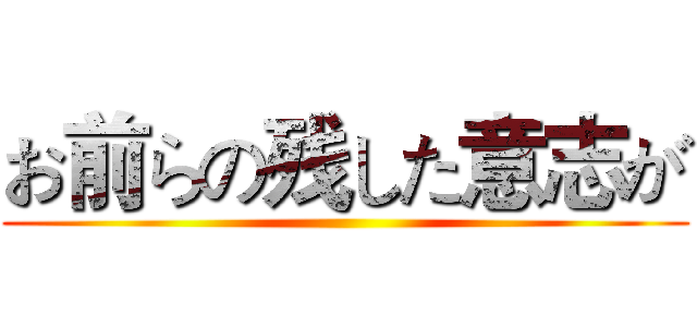 お前らの残した意志が ()
