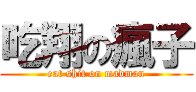 吃翔の瘋子 (eat shit on madman)