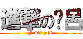 進撃の洨呂 (F uck you)