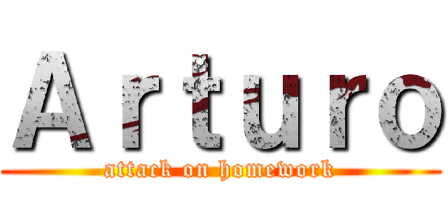 Ａｒｔｕｒｏ (attack on homework)