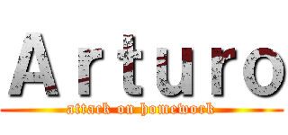 Ａｒｔｕｒｏ (attack on homework)